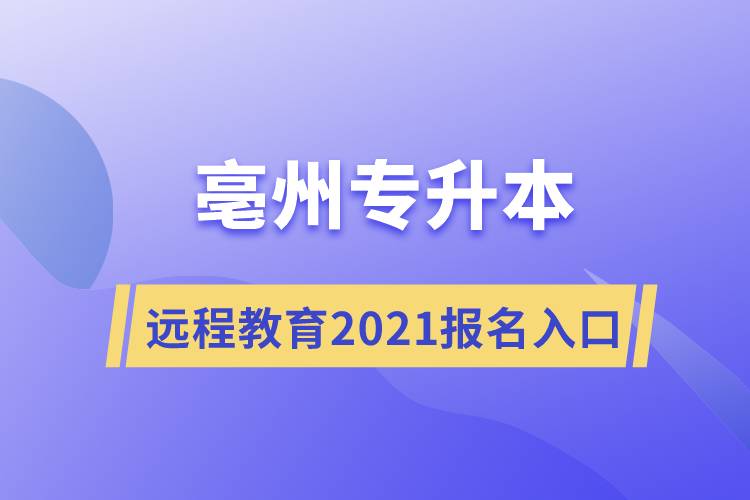 亳州專升本遠(yuǎn)程教育專升本2021年報名入口是什么