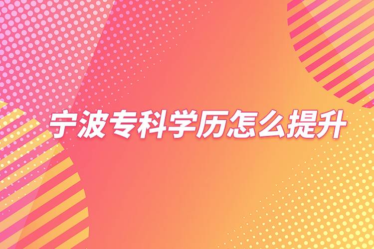 寧波?？茖W(xué)歷怎么提升