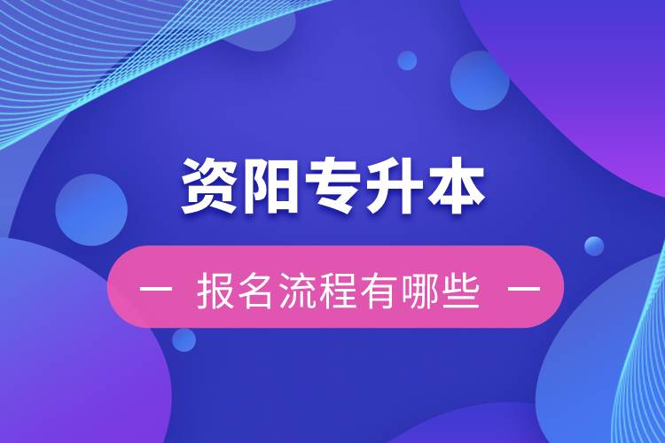 資陽專升本報(bào)名流程有哪些？