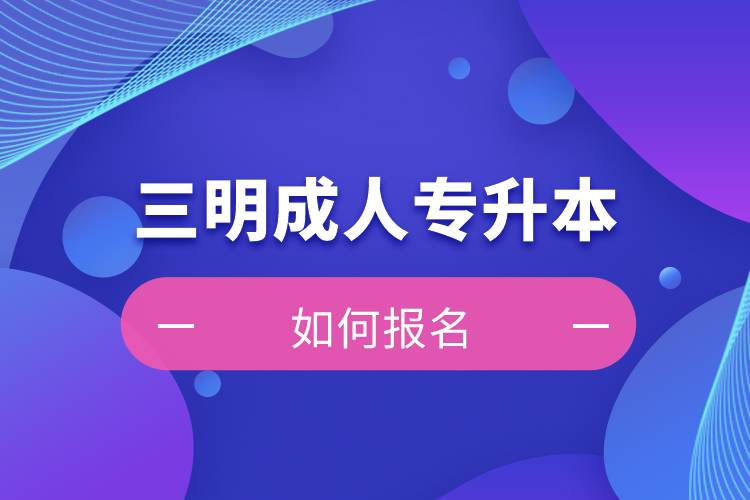三明成人專升本如何報(bào)名？