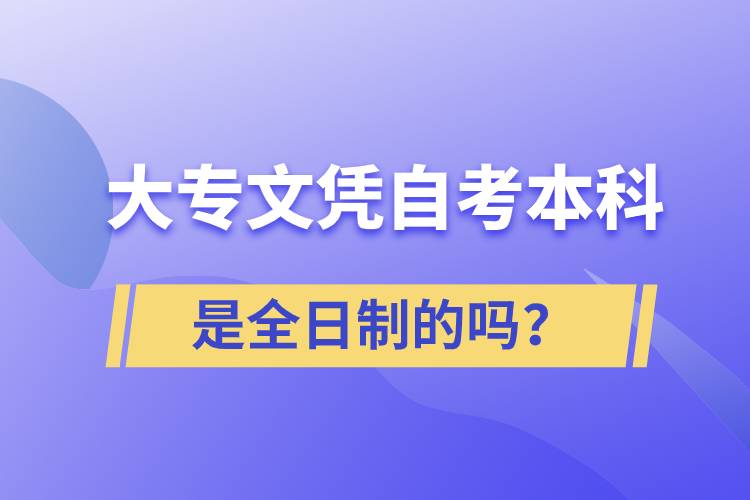 大專自考本科是全日制的嗎？