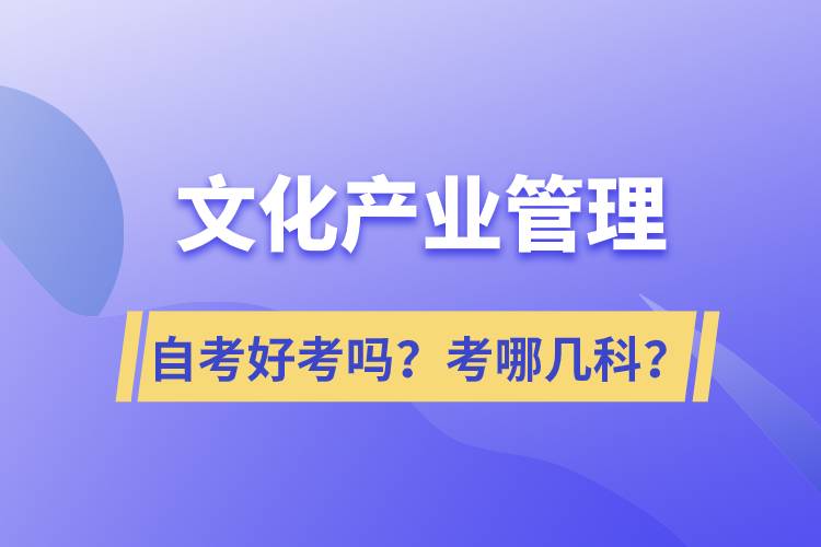 文化產(chǎn)業(yè)管理自考好考嗎？考哪幾科？