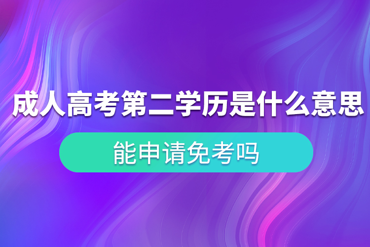 成人高考第二學(xué)歷是什么意思？能申請(qǐng)免考嗎？