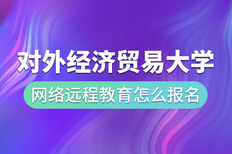 對外經(jīng)濟貿(mào)易大學(xué)網(wǎng)絡(luò)遠(yuǎn)程教育怎么報名？