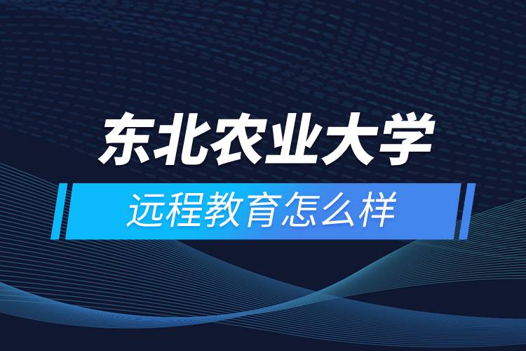 東北農業(yè)大學遠程教育怎么樣
