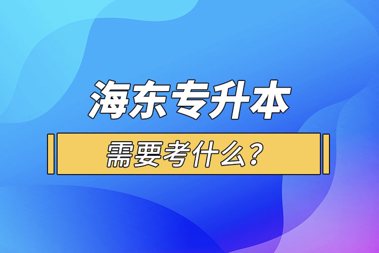 海東專升本需要考什么?