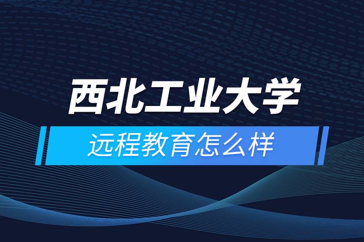 西北工業(yè)大學(xué)遠程教育怎么樣