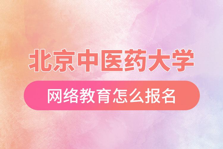 怎么報(bào)名北京中醫(yī)藥大學(xué)網(wǎng)絡(luò)教育？