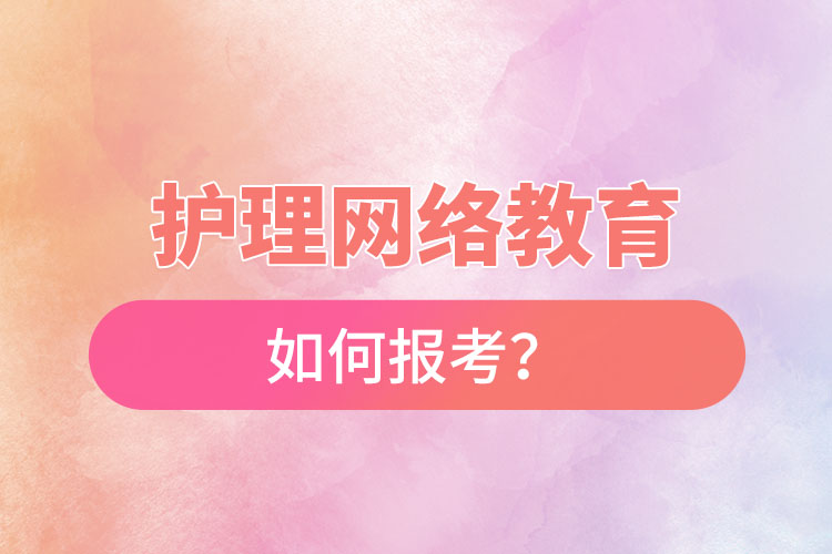 如何報(bào)考護(hù)理網(wǎng)絡(luò)教育？