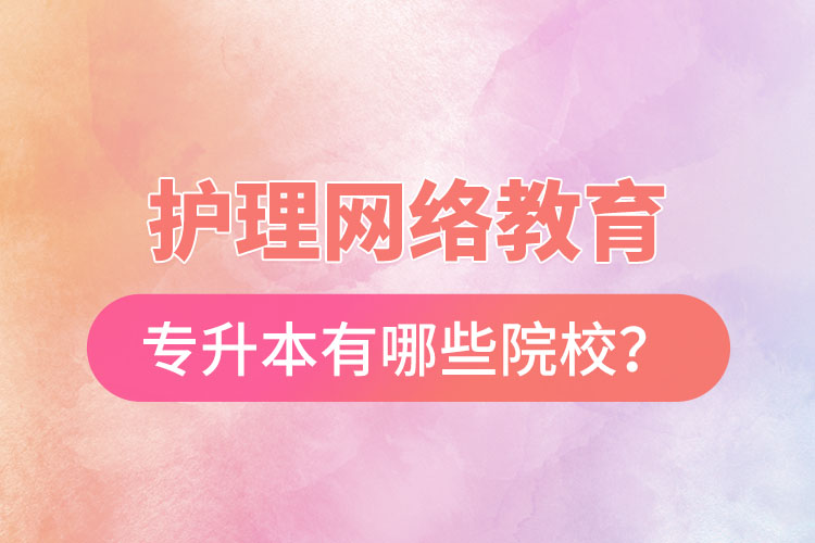 護理網(wǎng)絡(luò)教育專升本有哪些院校?