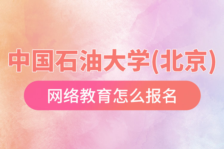 怎么報(bào)名中國石油大學(xué)(北京)網(wǎng)絡(luò)教育?