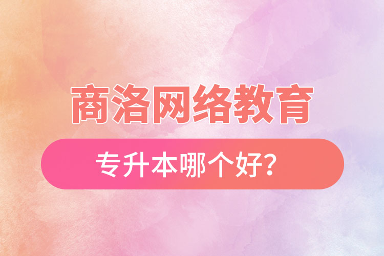 商洛網(wǎng)絡(luò)教育專升本哪個好？