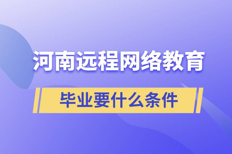 河南遠(yuǎn)程網(wǎng)絡(luò)教育畢業(yè)要什么條件
