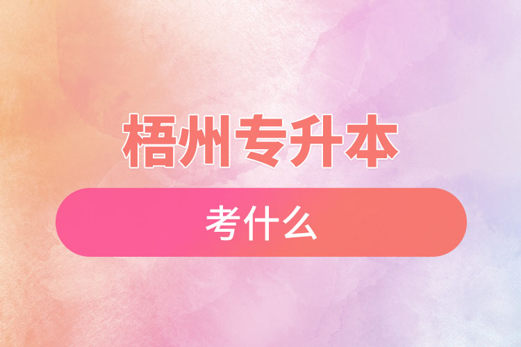 梧州專升本需要考什么？