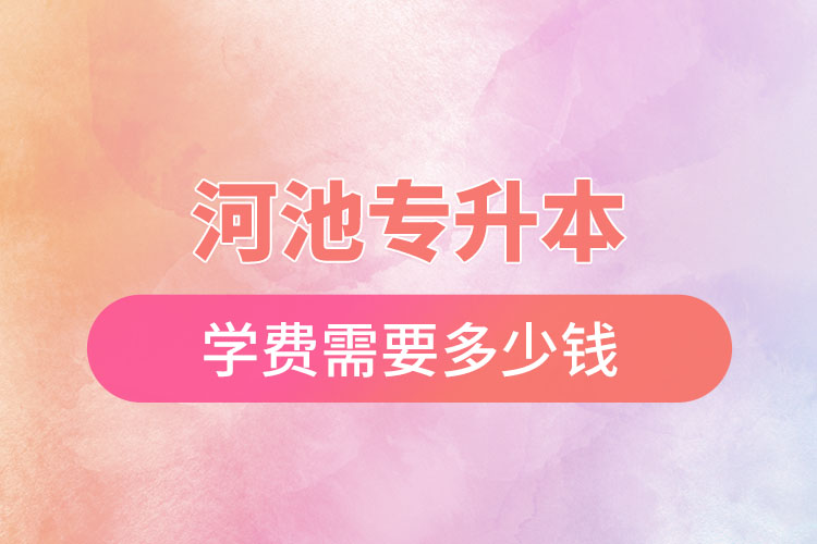 河池專升本學(xué)校學(xué)費？
