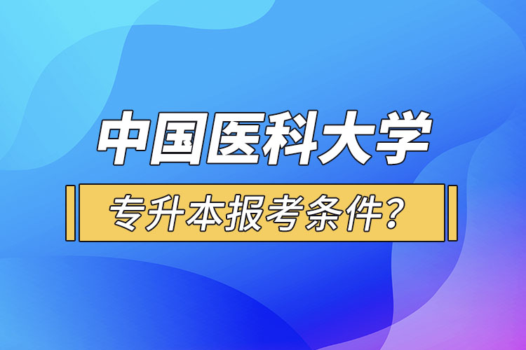 中國醫(yī)科大學(xué)專升本報考條件？