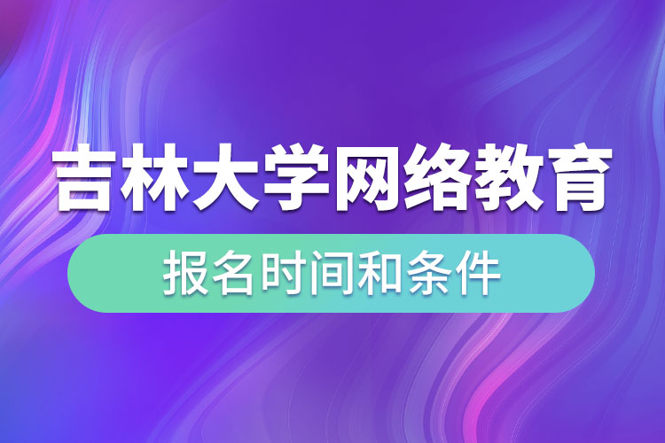 吉林大學網(wǎng)絡教育報名時間和條件