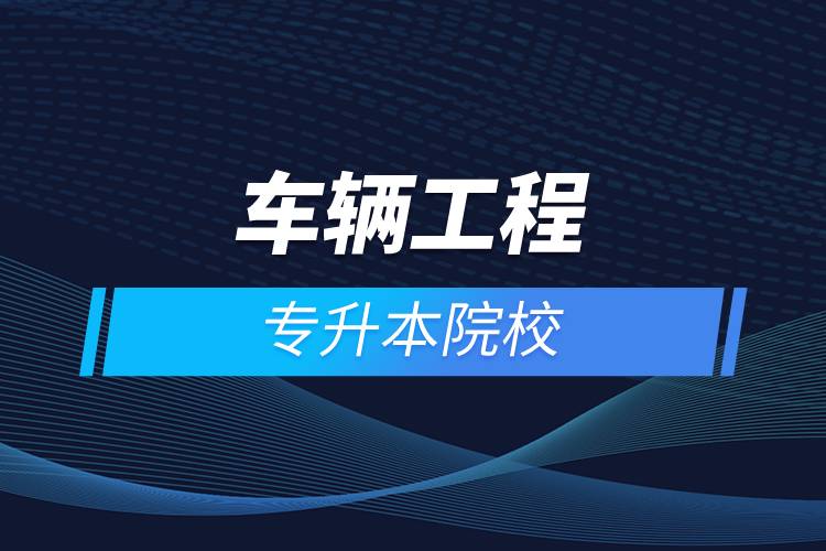 車(chē)輛工程專升本院校