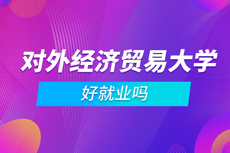 對外經(jīng)濟貿(mào)易大學(xué)好就業(yè)嗎