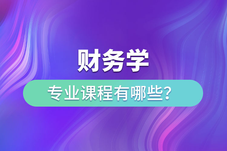財(cái)務(wù)學(xué)專業(yè)課程有哪些？