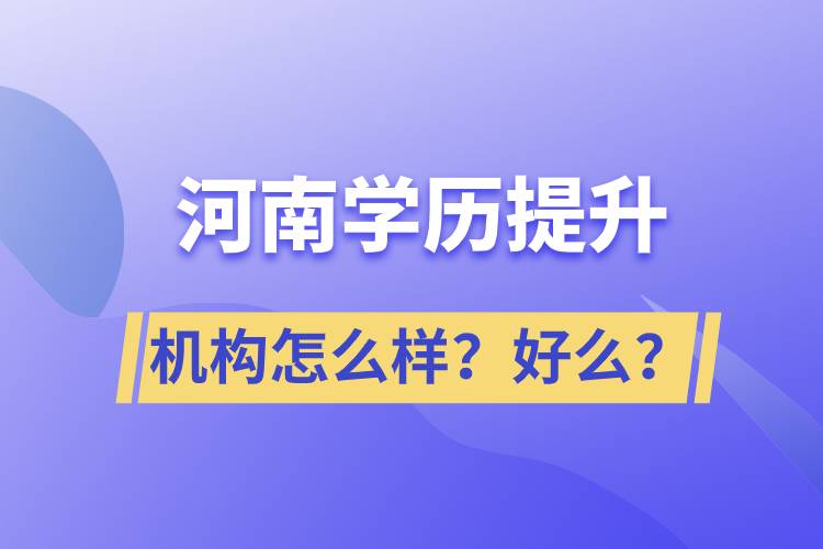 河南學(xué)歷提升機構(gòu)怎么樣？報考好么？
