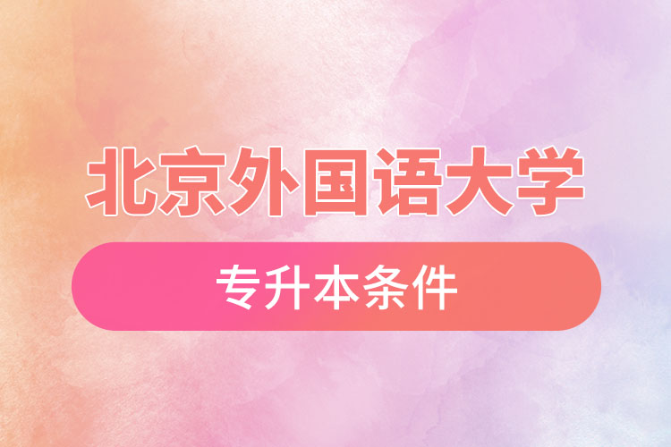北京外國語大學(xué)專升本條件有哪些？