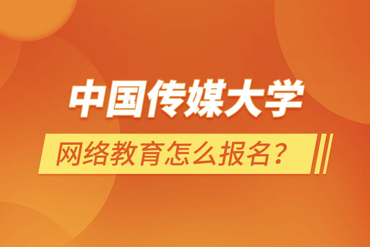 中國傳媒大學網(wǎng)絡(luò)教育怎么報名？