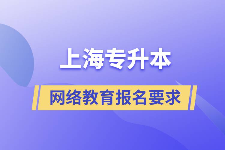 上海專升本網(wǎng)絡教育報名有什么要求嗎
