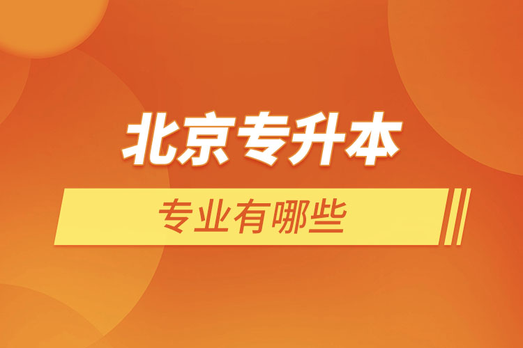 北京專升本專業(yè)有哪些？