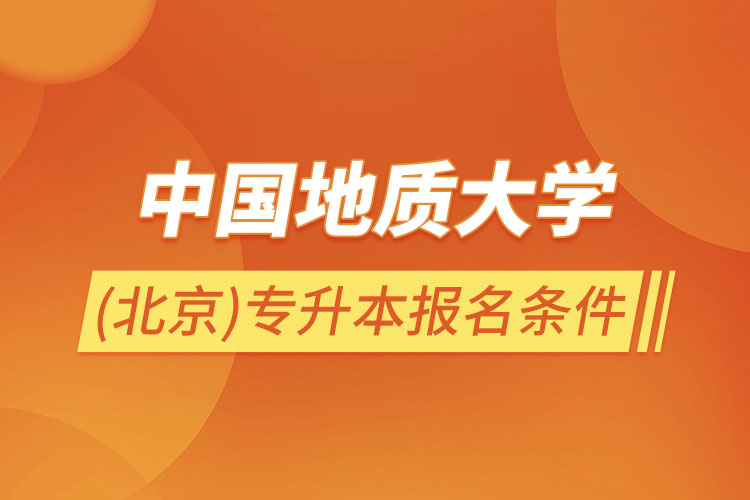 中國地質(zhì)大學(xué)(北京)專升本報名條件?