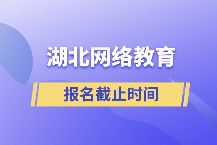 湖北網絡教育報名截止時間是什么時候
