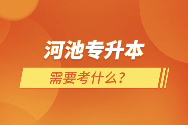 河池專升本需要考什么？