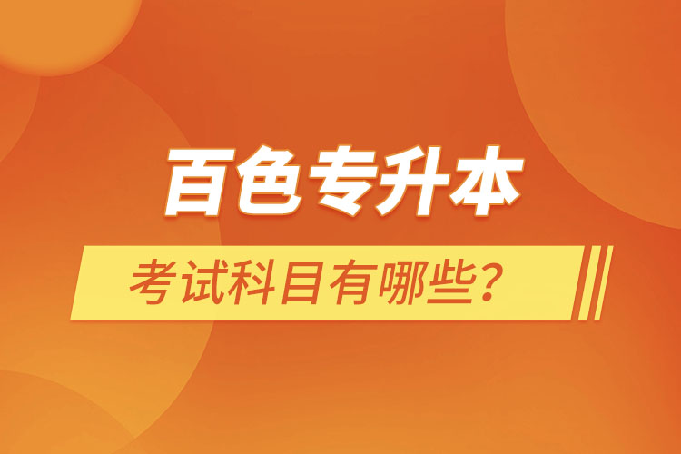 百色專升本考試科目有哪些?