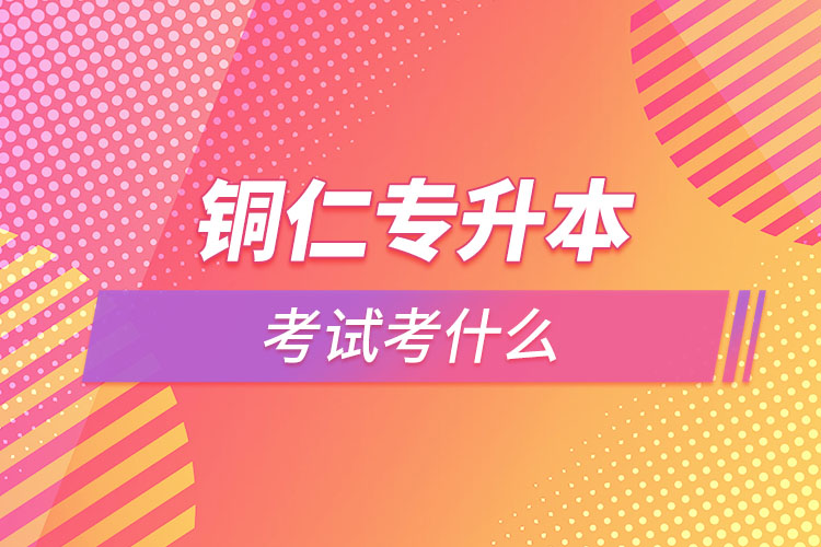 銅仁專升本需要考什么？