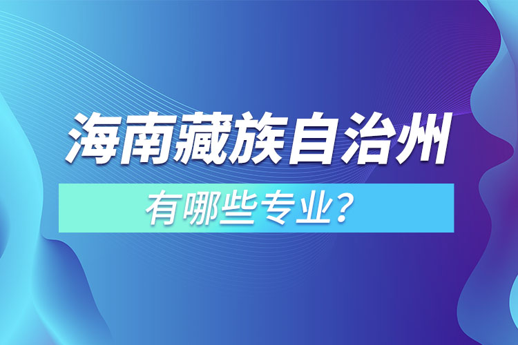 海南藏族自治州專升本有哪些專業(yè)可以選擇？