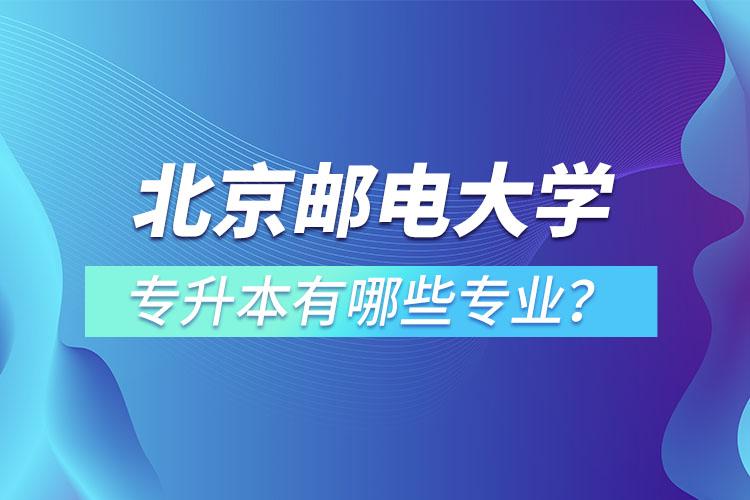 北京郵電大學(xué)專升本有哪些專業(yè)？