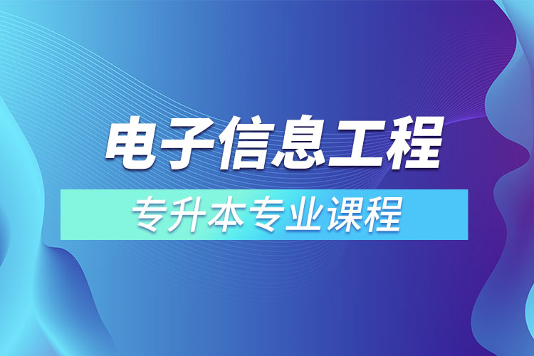 電子信息工程專升本專業(yè)課程有哪些？