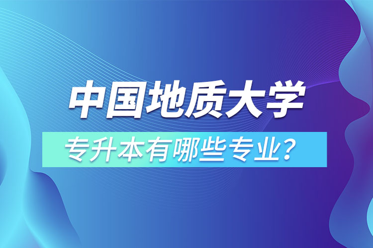 中國地質(zhì)大學(xué)（北京）專升本有哪些專業(yè)？