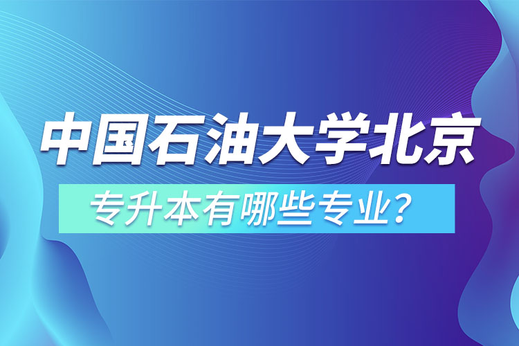 中國石油大學(xué)(北京)專升本有哪些專業(yè)？