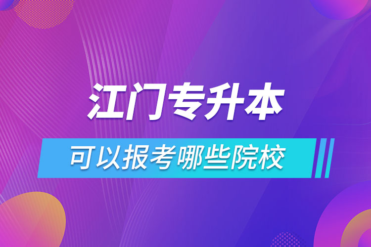 江門專升本報(bào)名的院校有哪些?