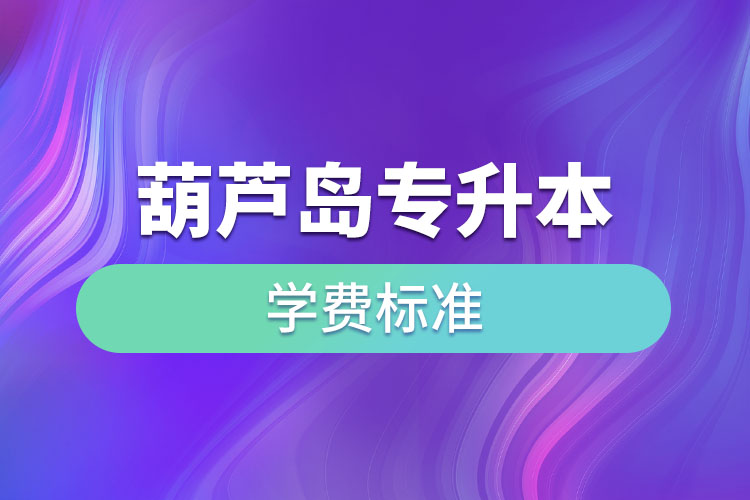 葫蘆島專升本學費標準？