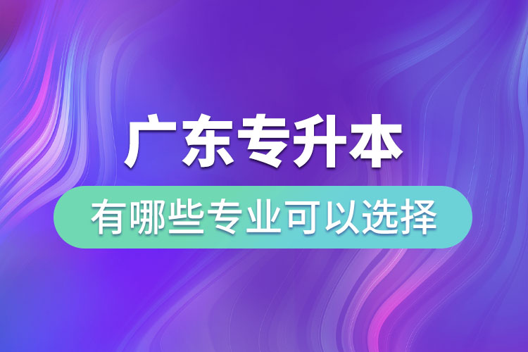 廣東專升本有哪些專業(yè)可以選擇？