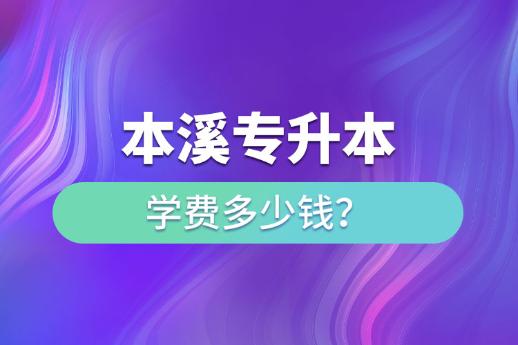 本溪專升本學(xué)費標(biāo)準(zhǔn)？