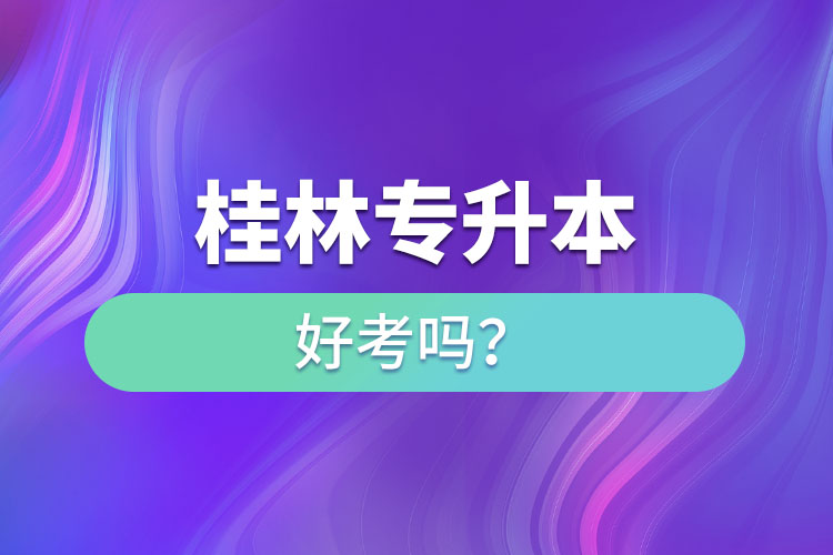 桂林專升本好考嗎？