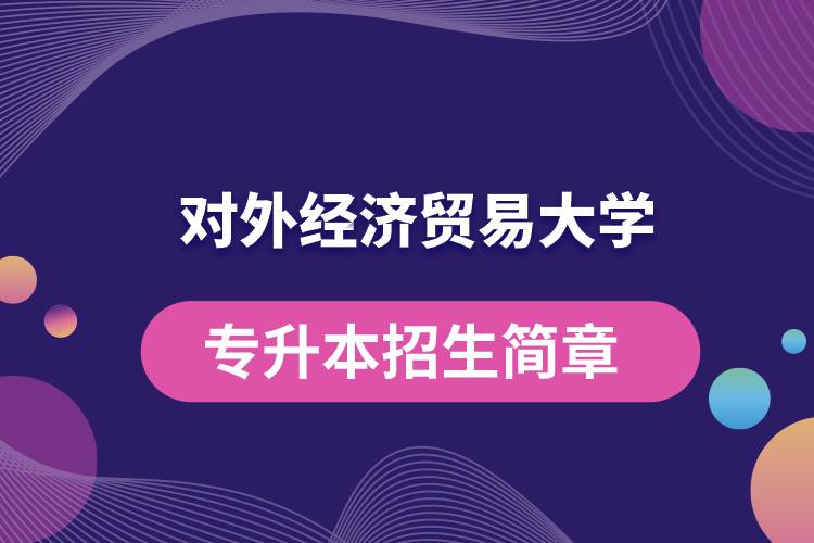 對外經(jīng)濟(jì)貿(mào)易大學(xué)專升本招生簡章
