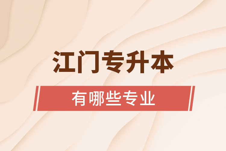 江門(mén)專升本有哪些專業(yè)可以選擇？