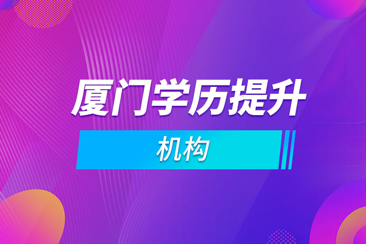 廈門學(xué)歷提升機(jī)構(gòu)