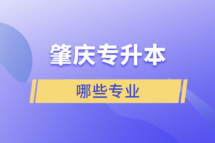 肇慶專升本有哪些專業(yè)可以選擇？
