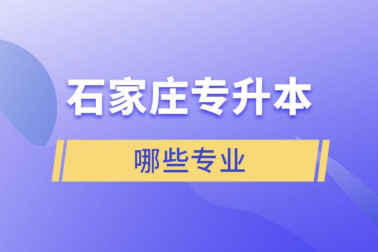 石家莊專升本有哪些專業(yè)可以選擇？