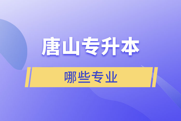 唐山專升本有哪些專業(yè)可以選擇？